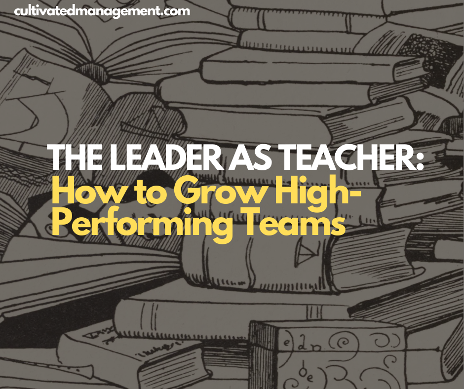 The Leader as Teacher: How to Grow High-Performing Teams