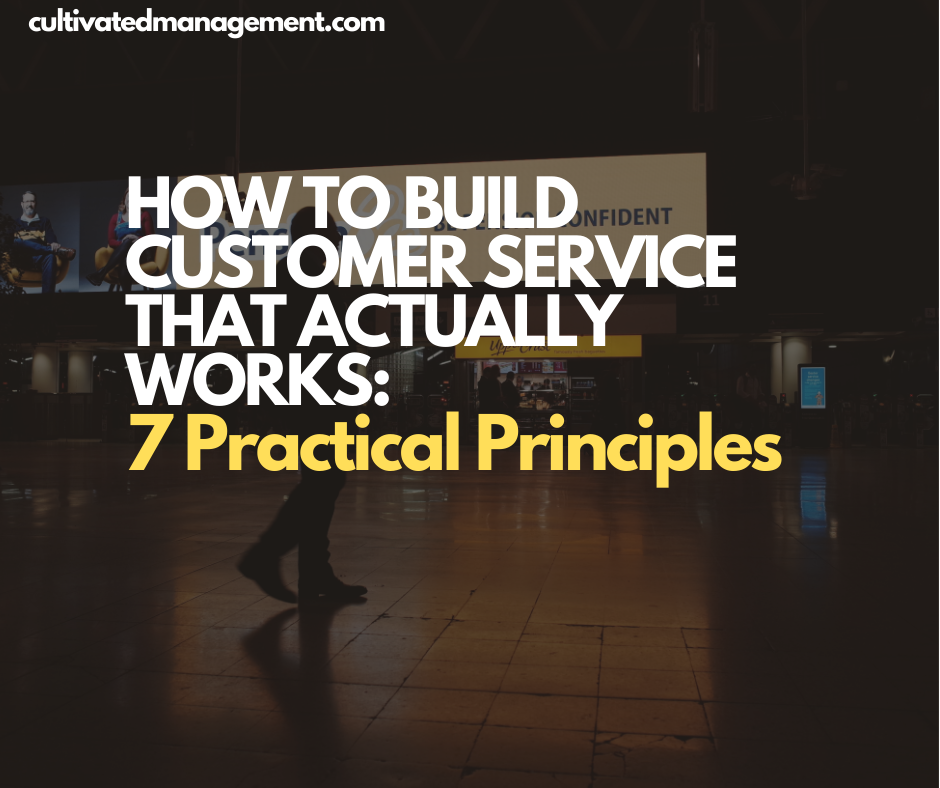 How to Build Customer Service That Actually Works: 7 Practical Principles