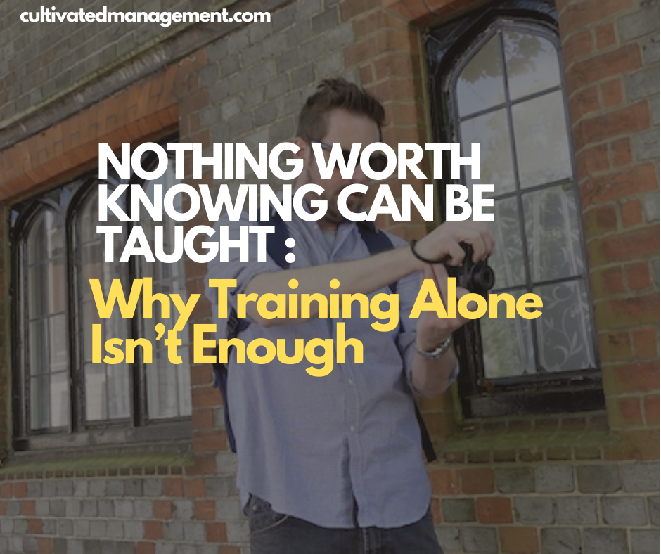 Nothing worth knowing can be taught : Why Training Alone Isn’t Enough