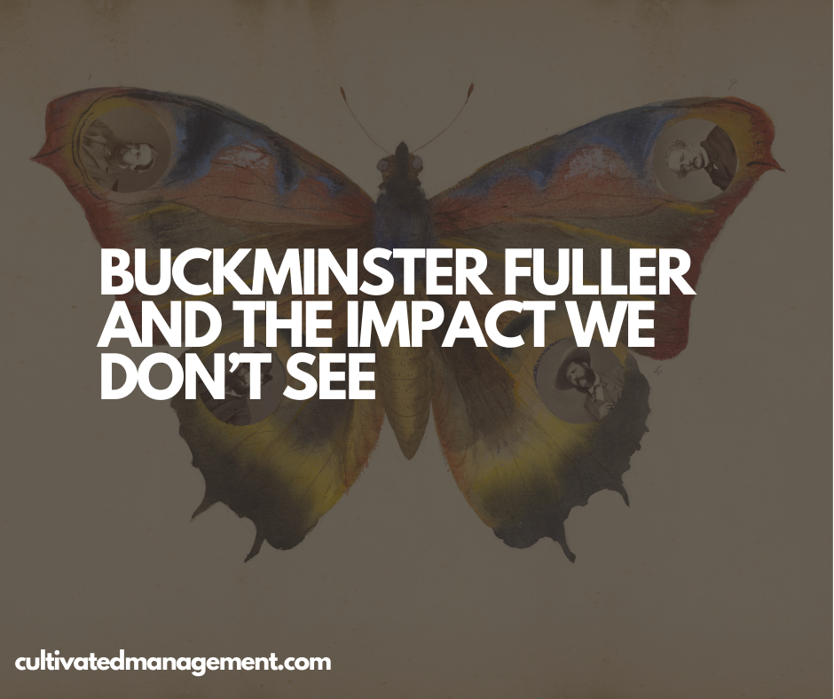 Buckminster Fuller and the Impact We Don’t See