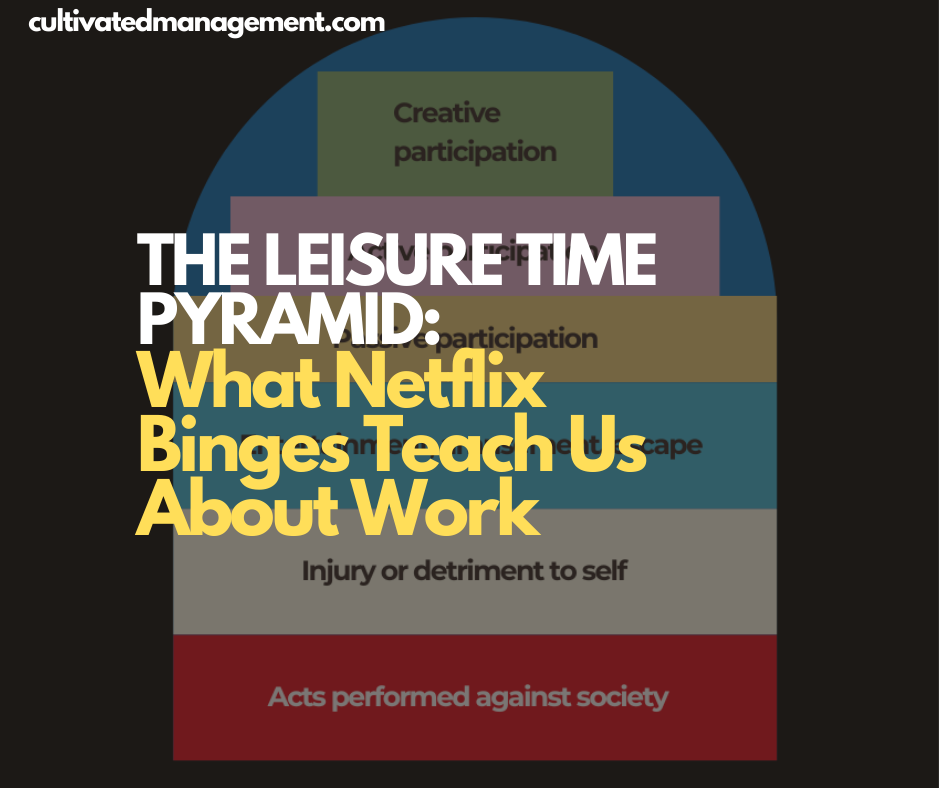 A drawing of Nash's Leisure Pyramid with the words overlaid - The Leisure Time Pyramid: What Netflix Binges Teach Us About Work