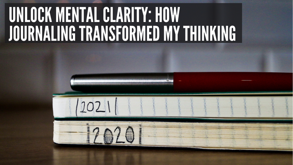 Unlock Mental Clarity: How Journaling Transformed My Thinking