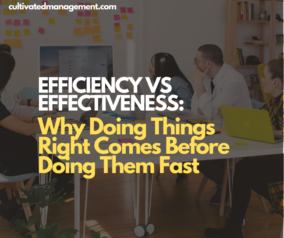 A photo of a meeting with the words overlaid - Efficiency vs Effectiveness: Why Doing Things Right Comes Before Doing Them Fast