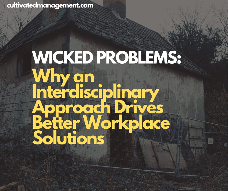 A photo of an abandoned house with the words overlaid - Wicked Problems: Why an Interdisciplinary Approach Drives Better Workplace Solutions